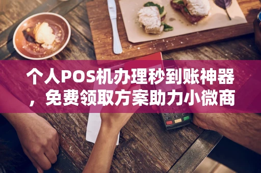 镇赉个人POS机办理秒到账神器，免费领取方案助力小微商户稳定收款
