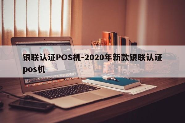 镇赉银联认证POS机-2020年新款银联认证pos机